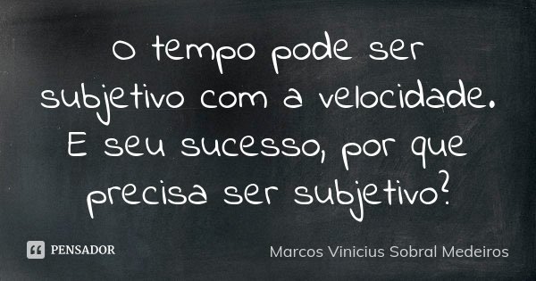 O tempo pode ser subjetivo com a velocidade. E seu sucesso, por que precisa ser subjetivo?... Frase de Marcos Vinicius Sobral Medeiros.