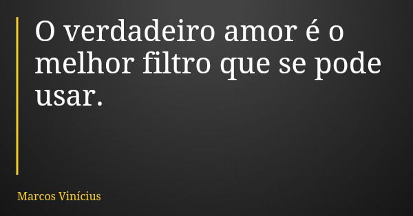 O verdadeiro amor é o melhor filtro que se pode usar.... Frase de Marcos Vinícius.