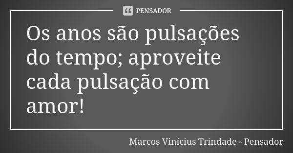 Os anos são pulsações do tempo; aproveite cada pulsação com amor!... Frase de Marcos Vinícius Trindade - Pensador.