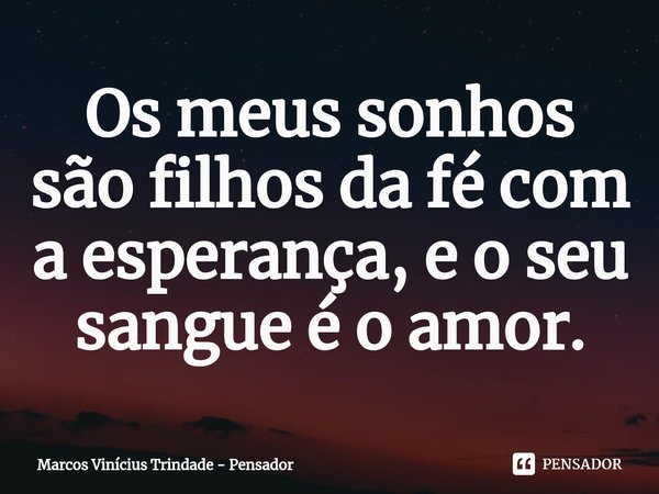 ⁠Os meus sonhos são filhos da fé com a esperança, e o seu sangue é o amor.... Frase de Marcos Vinícius Trindade - Pensador.