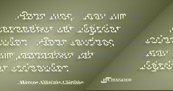 Para uns, sou um paradoxo da lógica circular. Para outros, sou um paradoxo da lógica circular.... Frase de Marcos Vinícius Ciafrino.