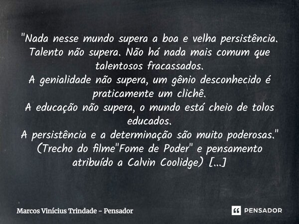 "Nada nesse mundo supera a boa e velha persistência. Talento não supera. Não há nada mais comum que talentosos fracassados. A genialidade não supera, um gê... Frase de Marcos Vinícius Trindade - Pensador.