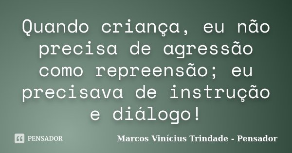 Quando criança, eu não precisa de agressão como repreensão; eu precisava de instrução e diálogo!... Frase de Marcos Vinícius Trindade - Pensador.