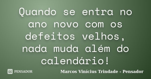 Quando se entra no ano novo com os defeitos velhos, nada muda além do calendário!... Frase de Marcos Vinícius Trindade - Pensador.
