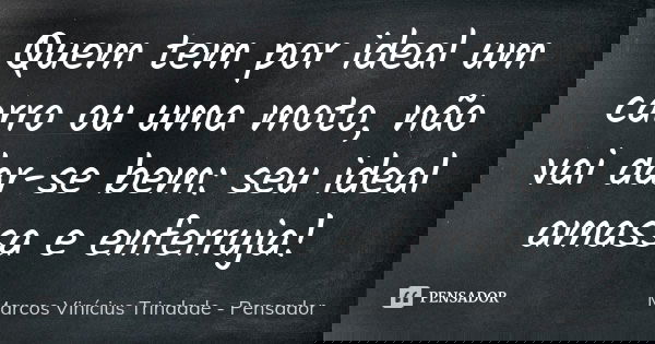 Quem tem por ideal um carro ou uma moto, não vai dar-se bem: seu ideal amassa e enferruja!... Frase de Marcos Vinícius Trindade - Pensador.
