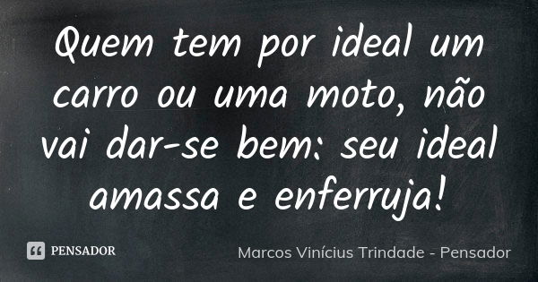 Quem tem por ideal um carro ou uma moto, não vai dar-se bem: seu ideal amassa e enferruja!... Frase de Marcos Vinícius Trindade - Pensador.