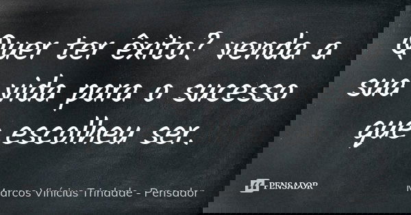 Quer ter êxito? venda a sua vida para o sucesso que escolheu ser.... Frase de Marcos Vinícius Trindade - Pensador.