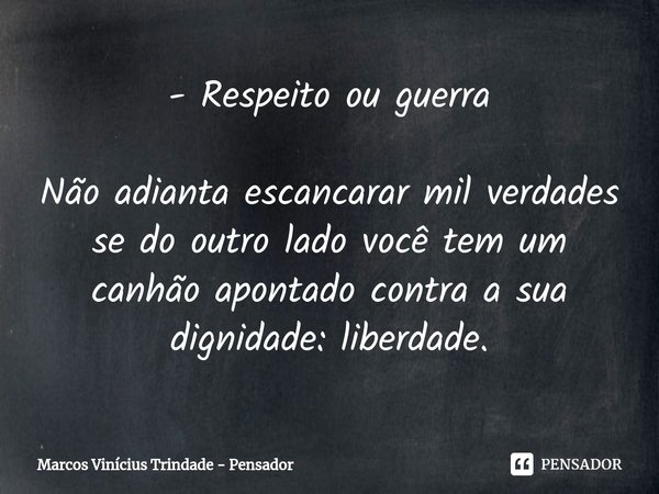 - Respeito ou guerra Não adianta escancarar mil verdades ⁠se do outro lado você tem um canhão apontado contra a sua dignidade: liberdade.... Frase de Marcos Vinícius Trindade - Pensador.