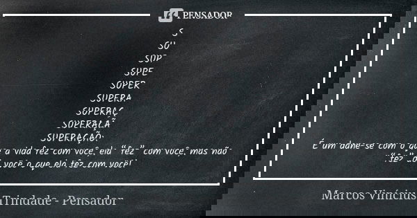 S SU SUP SUPE SUPER SUPERA SUPERAÇ SUPERAÇÃ SUPERAÇÃO: É um dane-se com o que a vida fez com você, ela “fez” com você, mas não “fez” de você o que ela fez com v... Frase de Marcos Vinícius Trindade - Pensador.