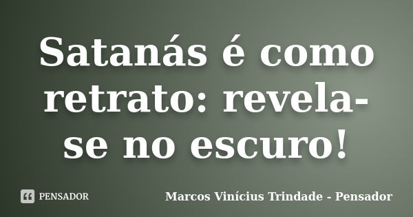 Satanás é como retrato: revela-se no escuro!... Frase de Marcos Vinícius Trindade - Pensador.