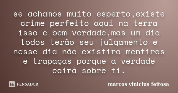 se achamos muito esperto,existe crime perfeito aqui na terra isso e bem verdade,mas um dia todos terão seu julgamento e nesse dia não existira mentiras e trapaç... Frase de marcos vinicius feitosa.