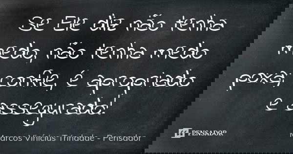 Se Ele diz não tenha medo, não tenha medo poxa; confie, é apropriado e assegurado!... Frase de Marcos Vinícius Trindade - Pensador.