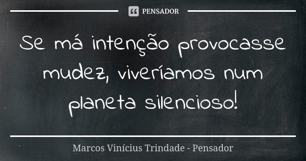 Se má intenção provocasse mudez, viveríamos num planeta silencioso!... Frase de Marcos Vinícius Trindade - Pensador.