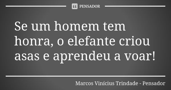 Se um homem tem honra, o elefante criou asas e aprendeu a voar!... Frase de Marcos Vinícius Trindade - Pensador.