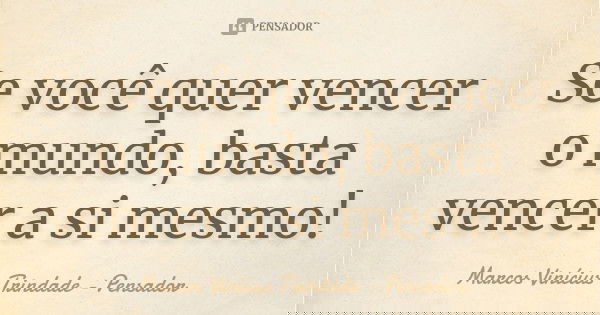 Se você quer vencer o mundo, basta vencer a si mesmo!... Frase de Marcos Vinícius Trindade - Pensador.