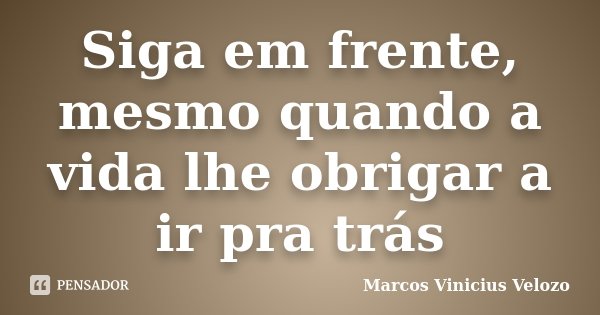 Siga em frente, mesmo quando a vida lhe obrigar a ir pra trás... Frase de Marcos Vinicius Velozo.