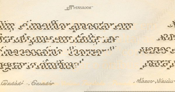 Sim, é melhor apostar em sobra do que em falta; as vezes é necessário "correr" para pegar o ônibus!... Frase de Marcos Vinícius Trindade - Pensador.