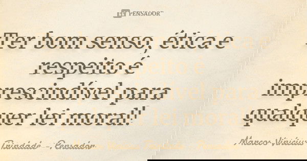Ter bom senso, ética e respeito é imprescindível para qualquer lei moral!... Frase de Marcos Vinícius Trindade - Pensador.