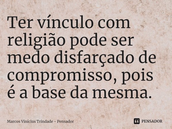 ⁠Ter vínculo com religião pode ser medo disfarçado de compromisso, pois é a base da mesma.... Frase de Marcos Vinícius Trindade - Pensador.