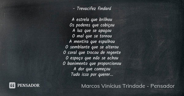 - Trevacifez findará A estrela que brilhou Os poderes que cobiçou A luz que se apagou O mal que se tornou A mentira que espalhou O semblante que se alterou O co... Frase de Marcos Vinícius Trindade - Pensador.