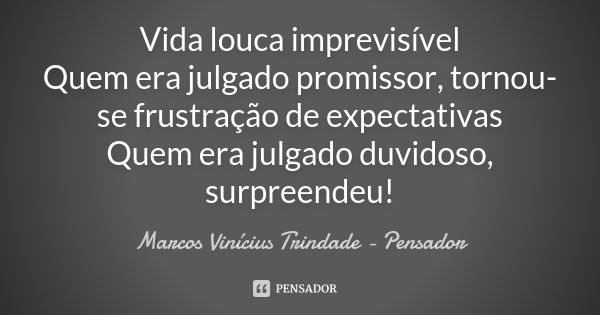 Vida louca imprevisível Quem era julgado promissor, tornou-se frustração de expectativas Quem era julgado duvidoso, surpreendeu!... Frase de Marcos Vinícius Trindade - Pensador.