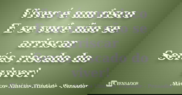 Viver é um risco E se você não se arriscar Serás riscado do viver!... Frase de Marcos Vinícius Trindade - Pensador.