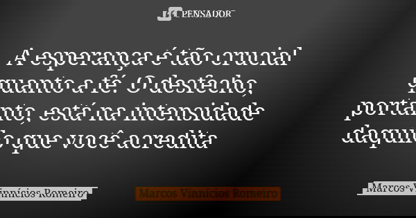 A esperança é tão crucial quanto a fé. O desfecho, portanto, está na intensidade daquilo que você acredita... Frase de Marcos Vinnícios Romeiro.