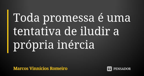 Toda promessa é uma tentativa de iludir a própria inércia... Frase de Marcos Vinnícios Romeiro.