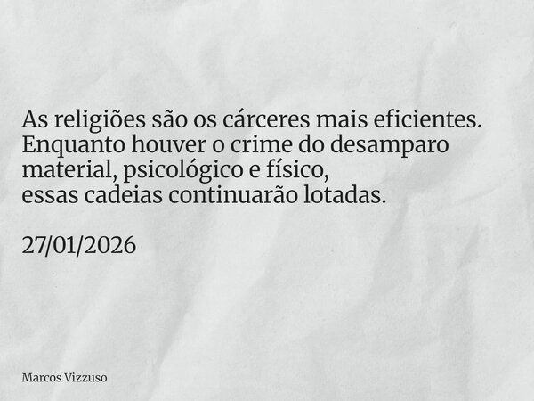 As religiões são os cárceres mais eficientes. Enquanto houver o crime do desamparo material, psicológico e físico, essas cadeias continuarão lotadas. 27/01/2026... Frase de Marcos Vizzuso.