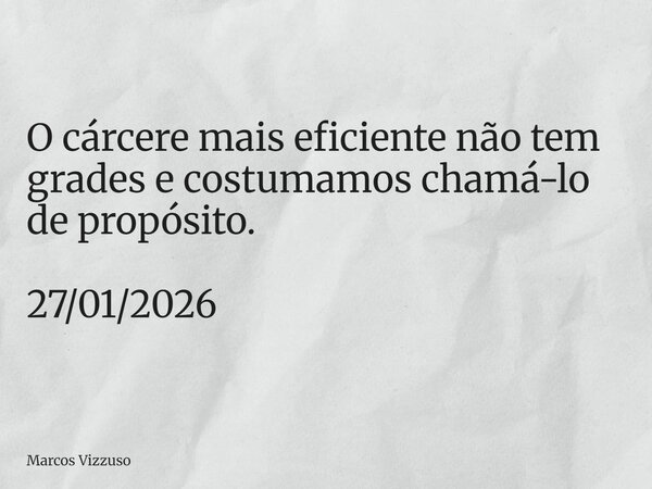 O cárcere mais eficiente não tem grades e costumamos chamá-lo de propósito. 27/01/2026... Frase de Marcos Vizzuso.