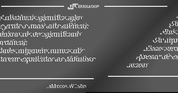 A distância significa algo Que grita o mais alto silêncio, Pois deixou de ter significado Ou importância, Essas verdades ninguém nunca diz Apesar de estarem exp... Frase de Marcos W. Son.