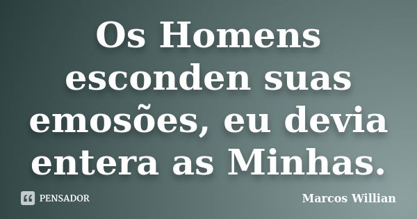 Os Homens esconden suas emosões, eu devia entera as Minhas.... Frase de Marcos Willian.