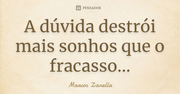 A dúvida destrói mais sonhos que o fracasso...... Frase de Marcos Zanella.