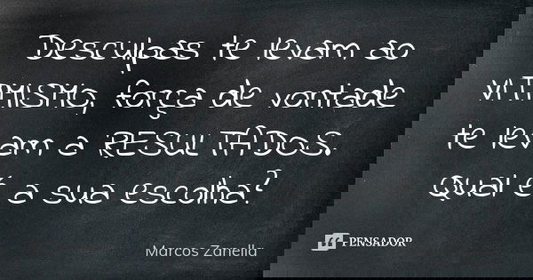 Desculpas te levam ao VITIMISMO, força de vontade te levam a RESULTADOS. Qual é a sua escolha?... Frase de Marcos Zanella.