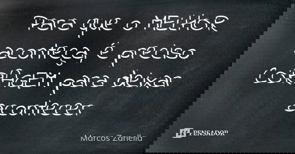 Para que o MELHOR aconteça, é preciso CORAGEM para deixar acontecer... Frase de Marcos Zanella.