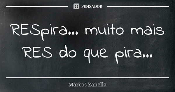 RESpira... muito mais RES do que pira...... Frase de Marcos Zanella.