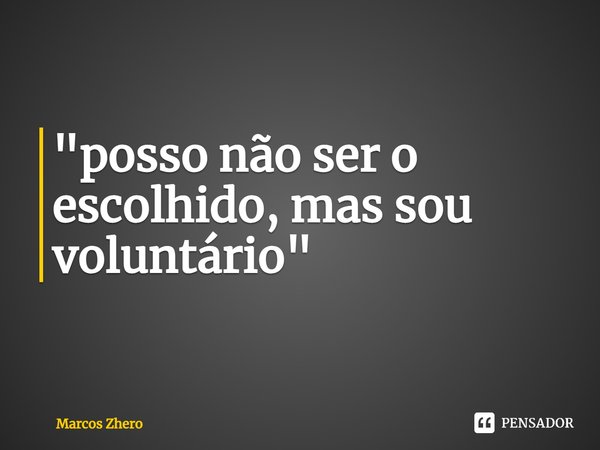 ⁠"posso não ser o escolhido, mas sou voluntário"... Frase de Marcos Zhero.