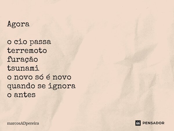 ⁠Agora o cio passa terremoto furação tsunami o novo só é novo quando se ignora o antes... Frase de marcosADpereira.