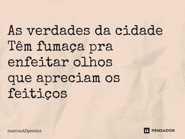 ⁠As verdades da cidade Têm fumaça pra enfeitar olhos que apreciam os feitiços... Frase de marcosADpereira.