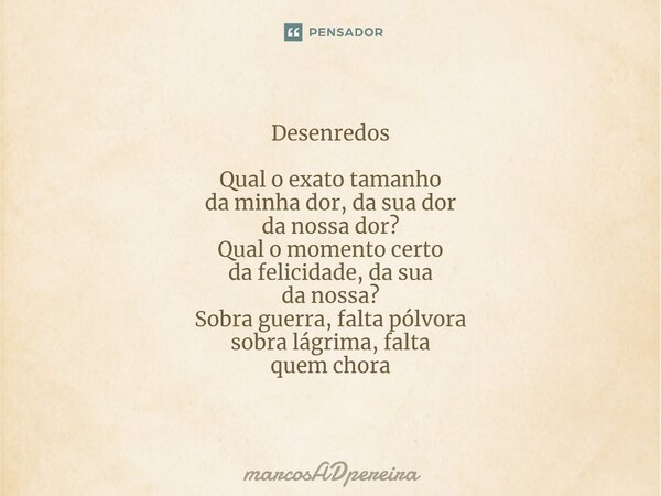 ⁠Desenredos Qual o exato tamanho da minha dor, da sua dor da nossa dor? Qual o momento certo da felicidade, da sua da nossa? Sobra guerra, falta pólvora sobra l... Frase de marcosADpereira.