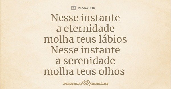 Nesse instante
a eternidade
molha teus lábios
Nesse instante
a serenidade
molha teus olhos... Frase de marcosADpereira.