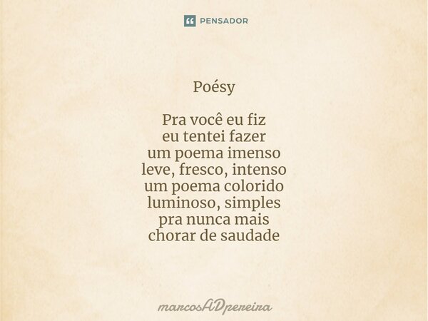 ⁠Poésy Pra você eu fiz eu tentei fazer um poema imenso leve, fresco, intenso um poema colorido luminoso, simples pra nunca mais chorar de saudade... Frase de marcosADpereira.