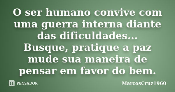 O ser humano convive com uma guerra interna diante das dificuldades... Busque, pratique a paz mude sua maneira de pensar em favor do bem.... Frase de MarcosCruz1960.