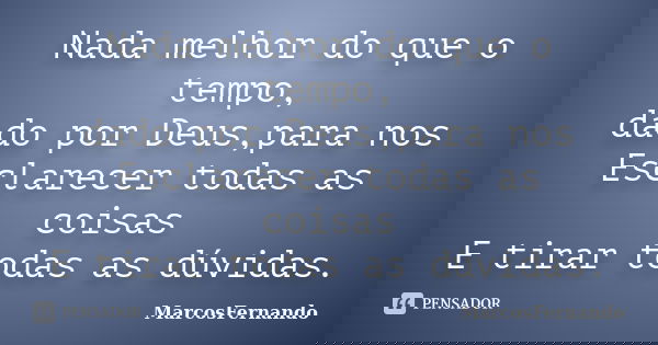 Nada melhor do que o tempo, dado por Deus,para nos Esclarecer todas as coisas E tirar todas as dúvidas.... Frase de MarcosFernando.