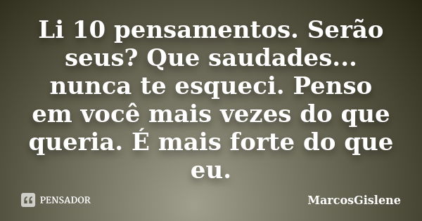 Li 10 pensamentos. Serão seus? Que saudades... nunca te esqueci. Penso em você mais vezes do que queria. É mais forte do que eu.... Frase de MarcosGislene.