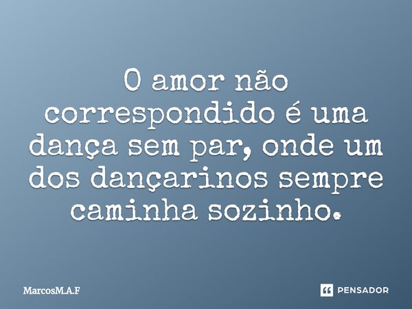 ⁠O amor não correspondido é uma dança sem par, onde um dos dançarinos sempre caminha sozinho.... Frase de MarcosM.A.F.