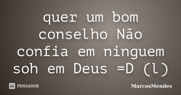 quer um bom conselho Não confia em ninguem soh em Deus =D (l)... Frase de MarcosMendes.