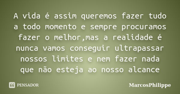 A vida é assim queremos fazer tudo a todo momento e sempre procuramos fazer o melhor,mas a realidade é nunca vamos conseguir ultrapassar nossos limites e nem fa... Frase de MarcosPhilippe.