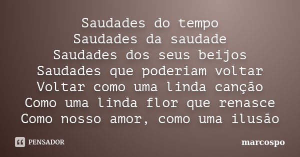 Saudades do tempo Saudades da saudade Saudades dos seus beijos Saudades que poderiam voltar Voltar como uma linda canção Como uma linda flor que renasce Como no... Frase de marcospo.