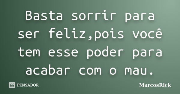 Basta sorrir para ser feliz,pois você tem esse poder para acabar com o mau.... Frase de MarcosRick.